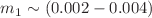 $$m_1\sim ( 0.002 - 0.004)$$