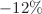 $$-12\%$$