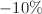 $$-10\%$$