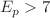 $$E_{p} > 7$$