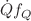 $$\dot{Q}f_{Q}$$