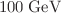 $$100 \; \mathrm{{GeV}}$$
