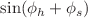 $$\sin (\phi _h+\phi _s)$$