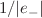 $$1/|e_{-}|$$