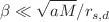 $$\beta \ll \sqrt{aM}/r_{s,d}$$