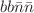 $$bb {\bar{n}} {\bar{n}}$$