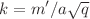 $$k=m'/a\sqrt{q}$$