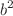 $$b^2$$