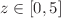 $$z\in [0,5]$$