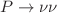 $$P \rightarrow \nu \nu $$