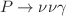 $$P \rightarrow \nu \nu \gamma $$