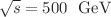 $$\sqrt{s} = 500\ \hbox { GeV}$$