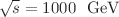 $$\sqrt{s} = 1000\ \hbox { GeV}$$