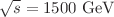 $$\sqrt{s} = 1500\ \hbox {GeV}$$
