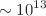 $$\sim 10^{13}$$