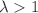 $$\lambda >1$$
