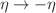 $$\eta \rightarrow - \eta $$