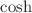 $$\cosh $$