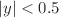 $$|y| < 0.5$$