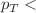 $$p_T<$$