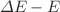 $$\varDelta {E}-E$$