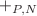 $$+_{P,N}$$