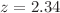 $$z=2.34$$