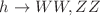 $$h \rightarrow WW,ZZ$$