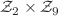 $${\mathcal {Z}}_2 \times {\mathcal {Z}}_9$$