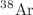 $${}^{38}\textrm{Ar}$$