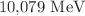 $$ 10{,}079~\textrm{MeV} $$