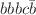 $$bbbc\bar{b}$$
