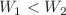 $$W_{1} <W_{2} $$