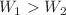 $$W_{1} >W_{2} $$