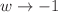 $$w \rightarrow -1$$