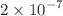 $$2\times 10^{-7}$$
