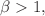 $$\beta > 1,$$