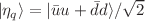 $$|\eta _{q}\rangle =|{\bar{u}} u+{\bar{d}} d\rangle /\sqrt{2}$$