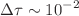 $$\mathrm \Delta \tau \sim 10^{-2}$$