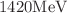 $$1420 \text {MeV}$$