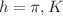 $$h = \pi , K$$