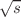$$\sqrt{s}$$