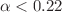$$\alpha <0.22$$