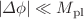 $$|\Delta \phi |\ll M_{\textrm{pl}}$$