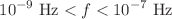 $$10^{-9}~{\textrm{Hz}}<f<10^{-7}~{\textrm{Hz}}$$