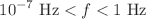 $$10^{-7}~{\textrm{Hz}}<f<1~{\textrm{Hz}}$$