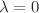 $$\lambda =0$$
