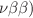 $$\nu \beta \beta )$$