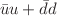 $${\bar{u}}u+{\bar{d}}d$$