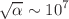 $$\sqrt{\alpha }\sim 10^7$$